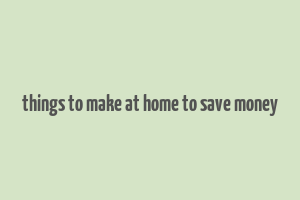 things to make at home to save money