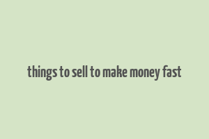 things to sell to make money fast