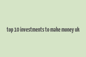 top 10 investments to make money uk