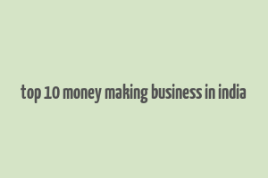 top 10 money making business in india