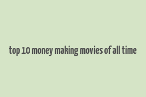 top 10 money making movies of all time