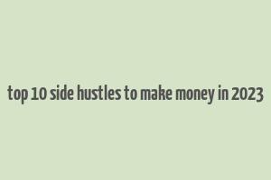 top 10 side hustles to make money in 2023