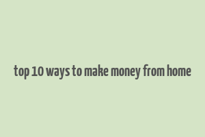 top 10 ways to make money from home