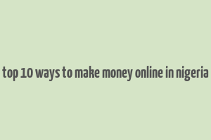 top 10 ways to make money online in nigeria