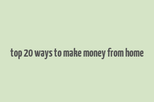 top 20 ways to make money from home