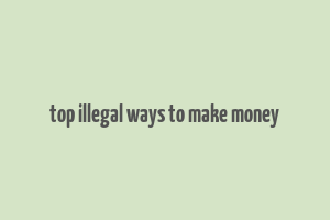 top illegal ways to make money