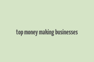 top money making businesses