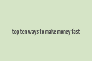 top ten ways to make money fast