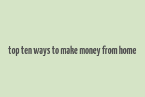 top ten ways to make money from home