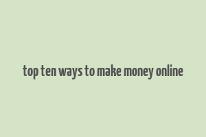 top ten ways to make money online