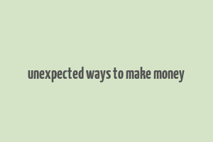 unexpected ways to make money