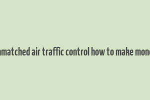 unmatched air traffic control how to make money