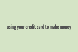 using your credit card to make money