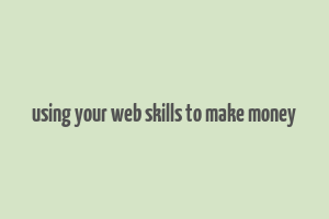 using your web skills to make money