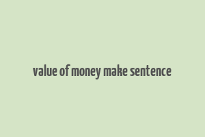 value of money make sentence