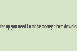 wake up you need to make money alarm download