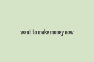 want to make money now