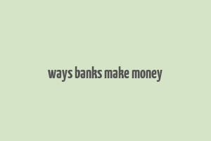 ways banks make money