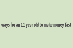 ways for an 11 year old to make money fast