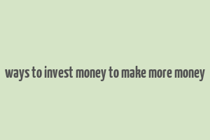 ways to invest money to make more money