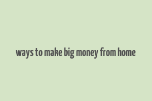 ways to make big money from home