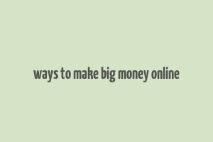 ways to make big money online