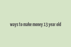 ways to make money 13 year old