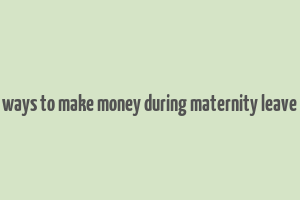 ways to make money during maternity leave