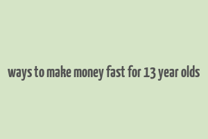 ways to make money fast for 13 year olds