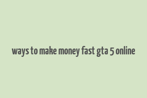 ways to make money fast gta 5 online