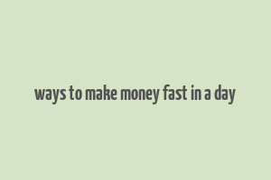 ways to make money fast in a day