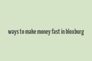 ways to make money fast in bloxburg