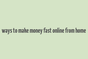 ways to make money fast online from home