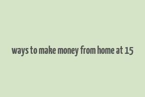 ways to make money from home at 15