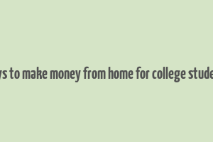 ways to make money from home for college students