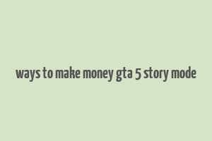 ways to make money gta 5 story mode