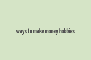 ways to make money hobbies