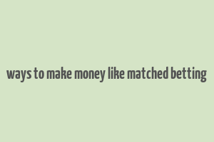 ways to make money like matched betting