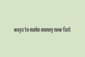 ways to make money now fast