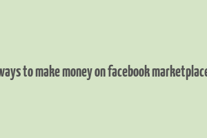 ways to make money on facebook marketplace