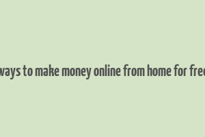 ways to make money online from home for free