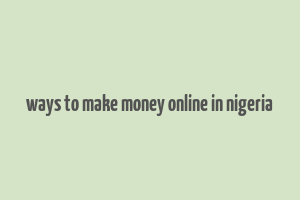 ways to make money online in nigeria