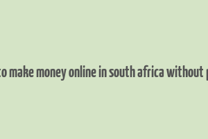 ways to make money online in south africa without paying