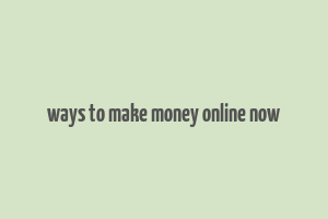 ways to make money online now