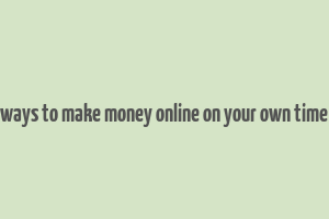 ways to make money online on your own time