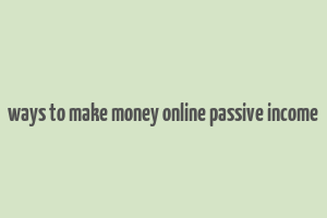 ways to make money online passive income