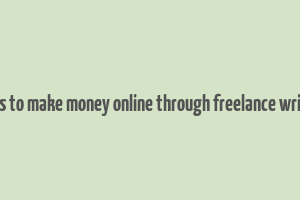 ways to make money online through freelance writing