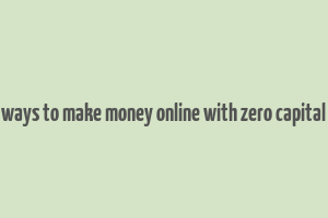 ways to make money online with zero capital