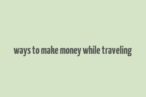 ways to make money while traveling