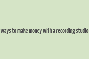 ways to make money with a recording studio